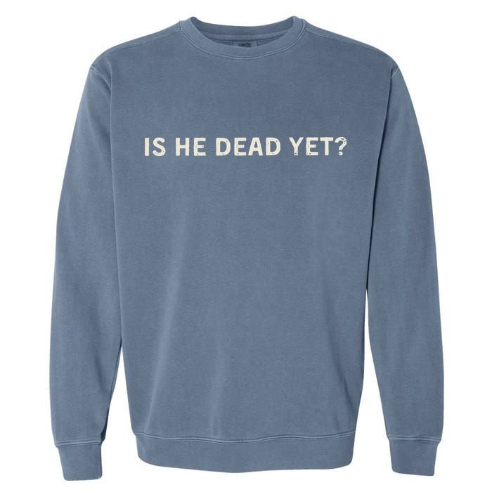 Is He Dead Yet Garment-Dyed Sweatshirt