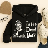 Is He Dead Yet Is He Dead Yet Hoodie