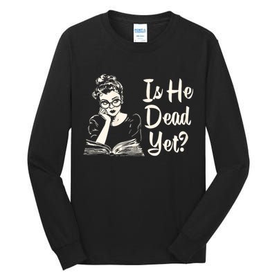 Is He Dead Yet Is He Dead Yet Tall Long Sleeve T-Shirt