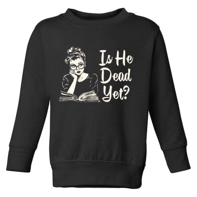 Is He Dead Yet Is He Dead Yet Toddler Sweatshirt