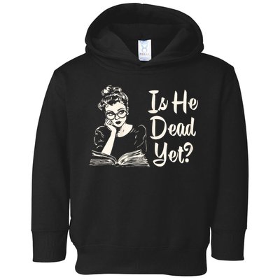 Is He Dead Yet Is He Dead Yet Toddler Hoodie