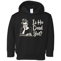 Is He Dead Yet Is He Dead Yet Toddler Hoodie