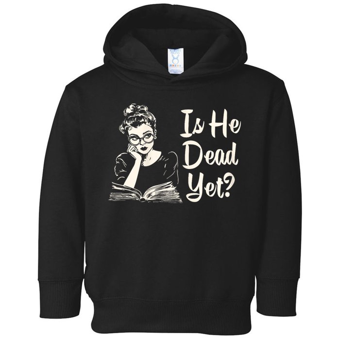 Is He Dead Yet Is He Dead Yet Toddler Hoodie