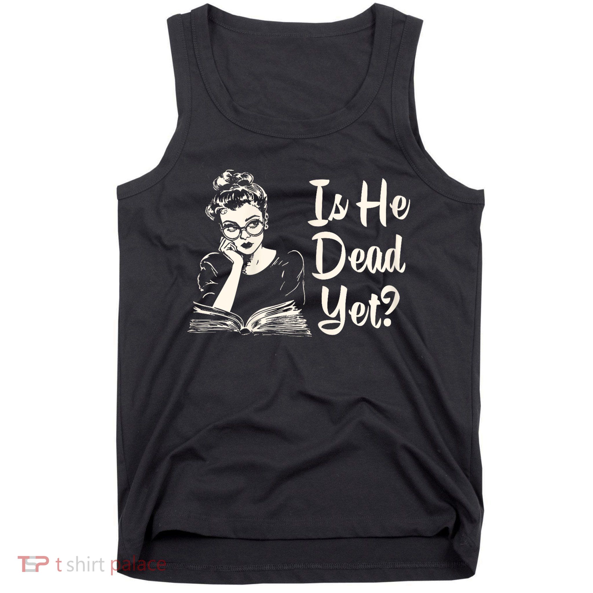 Is He Dead Yet Is He Dead Yet Tank Top