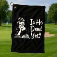 Is He Dead Yet Is He Dead Yet Golf Towel