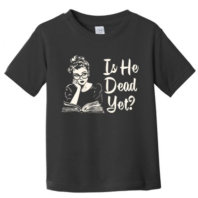 Is He Dead Yet Is He Dead Yet Toddler T-Shirt