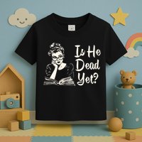Is He Dead Yet Is He Dead Yet Toddler T-Shirt