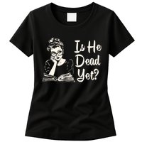 Is He Dead Yet Is He Dead Yet Womens T-Shirt