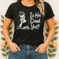 Is He Dead Yet Is He Dead Yet Womens T-Shirt