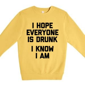 I Hope Everyone Is Drunk (I Know I Am) Gift Funny Ing Funny Gift Premium Crewneck Sweatshirt