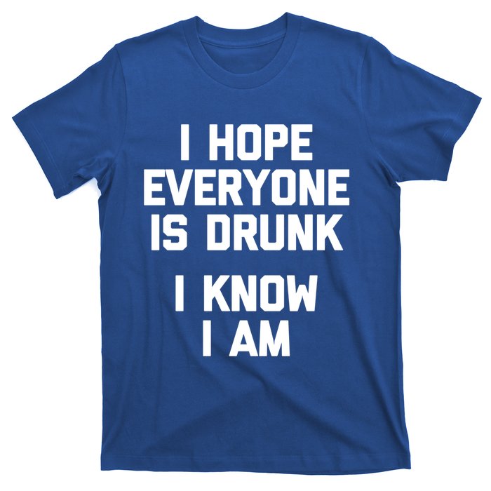 I Hope Everyone Is Drunk (I Know I Am) Gift Funny Ing Funny Gift T-Shirt