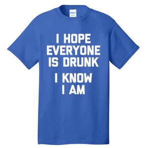 I Hope Everyone Is Drunk (I Know I Am) Gift Funny Ing Funny Gift Tall T-Shirt