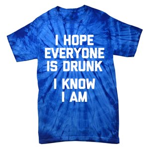 I Hope Everyone Is Drunk (I Know I Am) Gift Funny Ing Funny Gift Tie-Dye T-Shirt