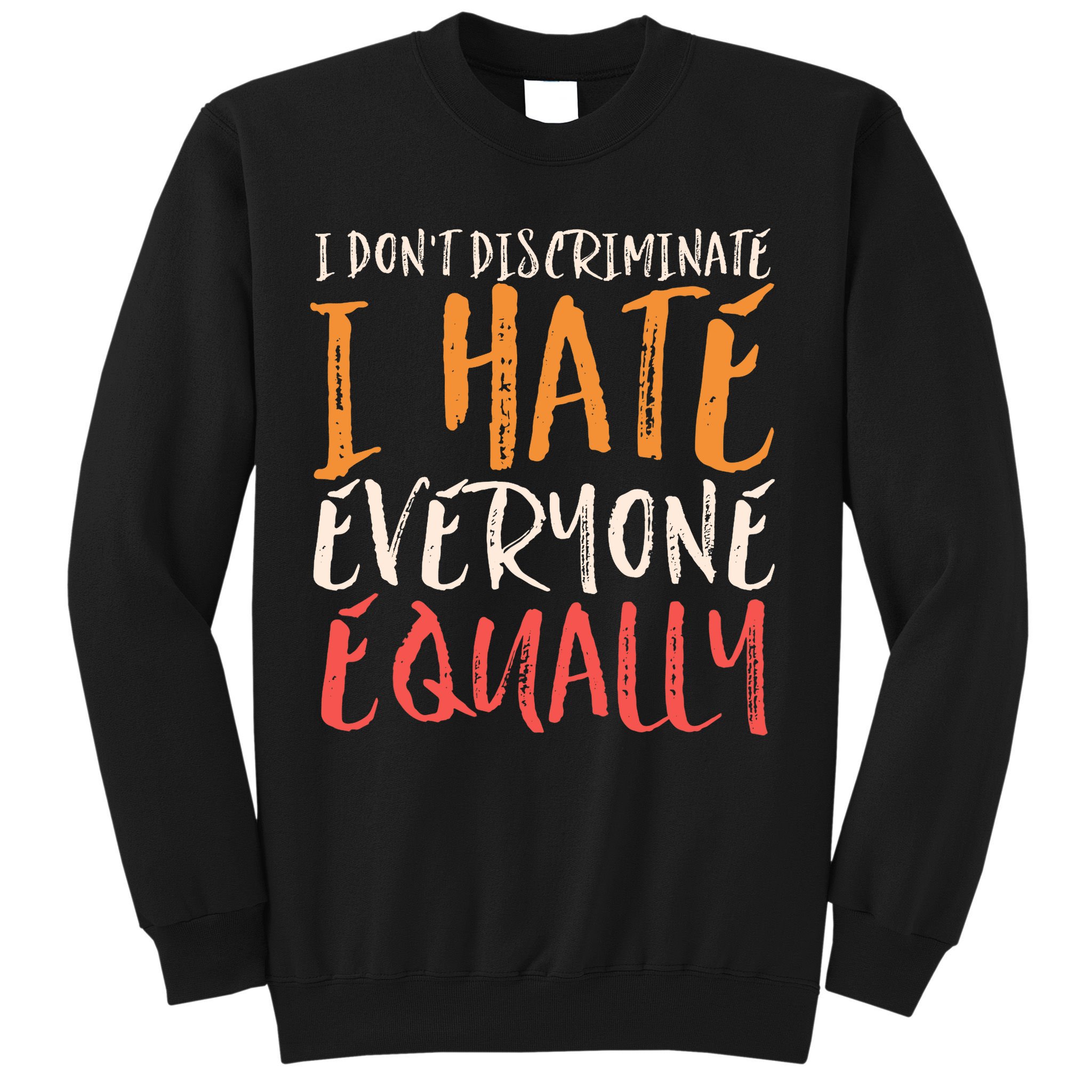 I Hate Everyone Equally I Don't Discriminate Funny Sarcastic Sweatshirt