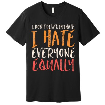 I Hate Everyone Equally I Don't Discriminate Funny Sarcastic Premium T-Shirt