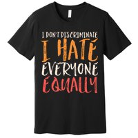 I Hate Everyone Equally I Don't Discriminate Funny Sarcastic Premium T-Shirt