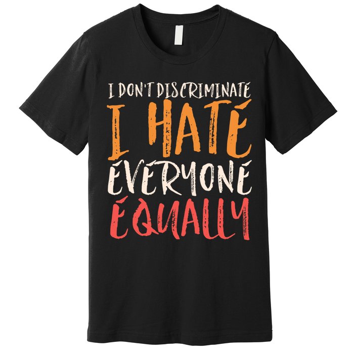 I Hate Everyone Equally I Don't Discriminate Funny Sarcastic Premium T-Shirt