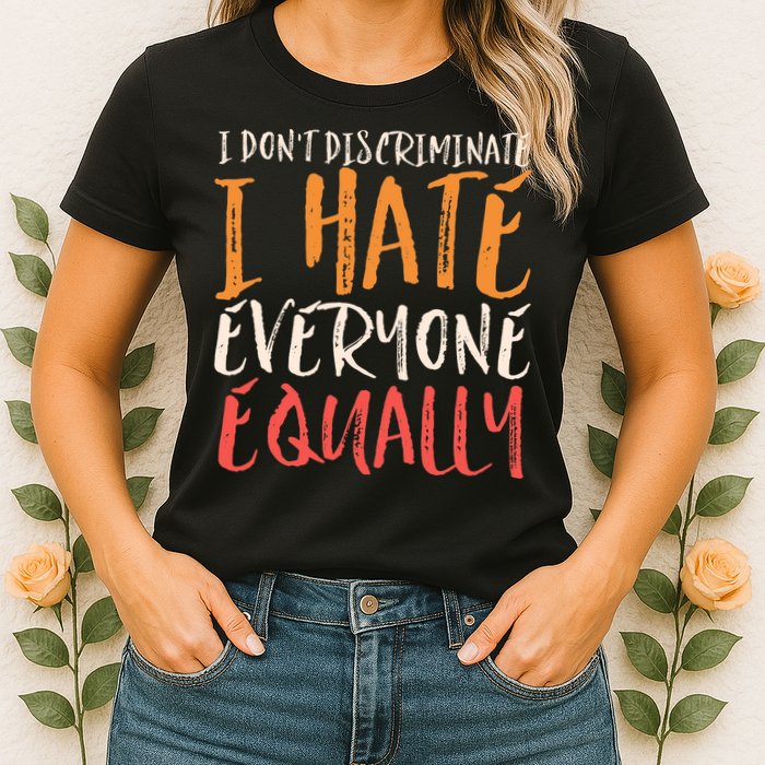 I Hate Everyone Equally I Don't Discriminate Funny Sarcastic Womens T-Shirt