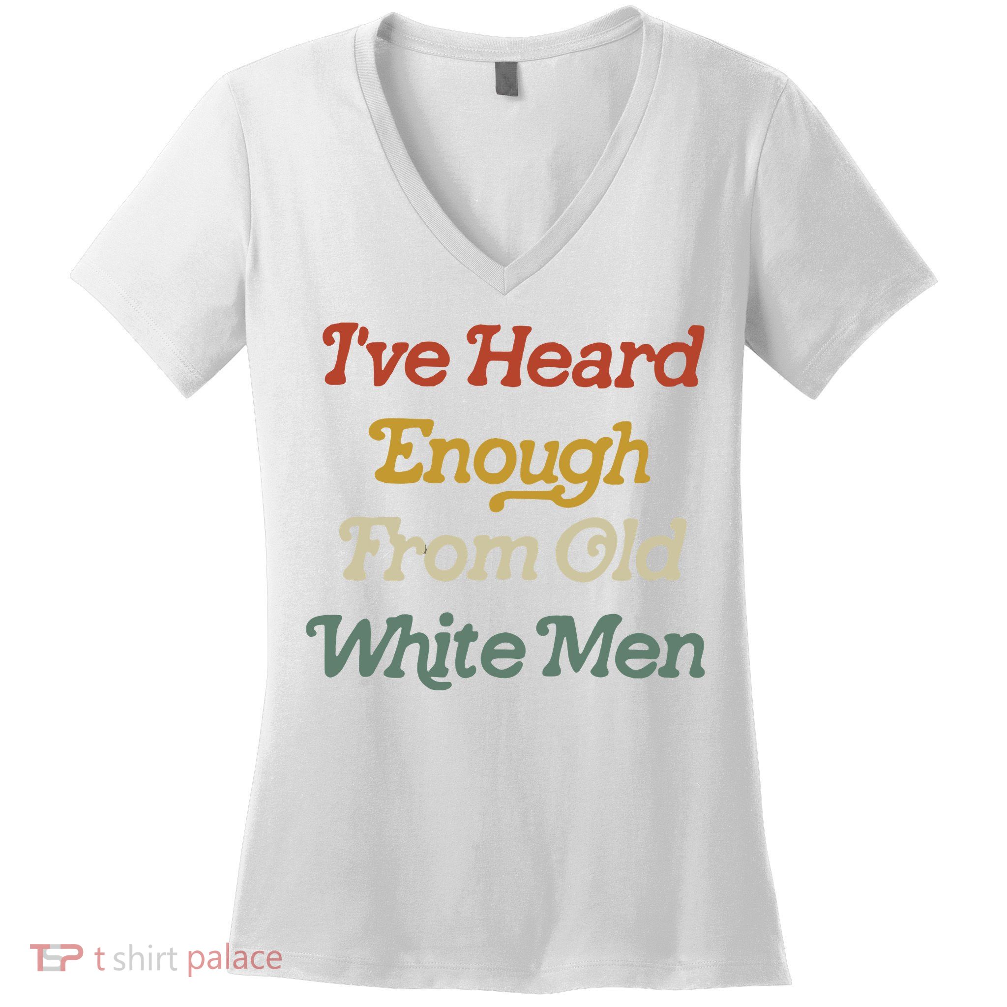 Ive Heard Enough From Old White Feminist Women's V-Neck T-Shirt