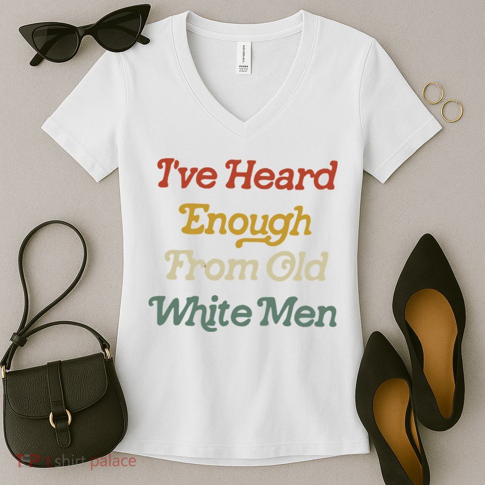 Ive Heard Enough From Old White Feminist Women's V-Neck T-Shirt