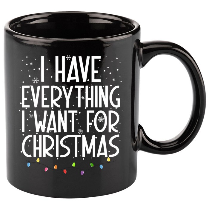 I Have Everything I Want For Christmas Festive 11oz C Handle Ceramic Mug