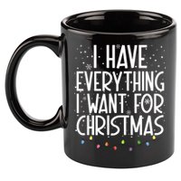 I Have Everything I Want For Christmas Festive 11oz C Handle Ceramic Mug