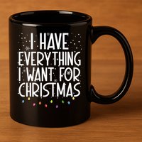 I Have Everything I Want For Christmas Festive 11oz C Handle Ceramic Mug