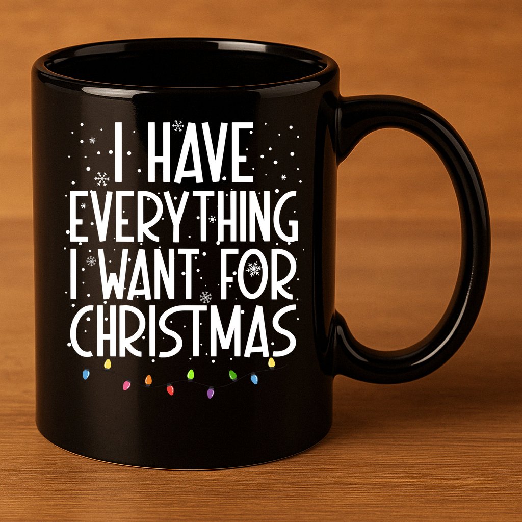 I Have Everything I Want For Christmas Festive 11oz C Handle Ceramic Mug