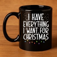I Have Everything I Want For Christmas Festive 11oz C Handle Ceramic Mug