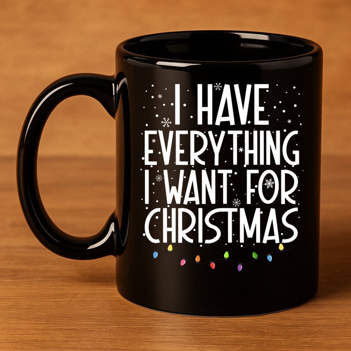 I Have Everything I Want For Christmas Festive 11oz C Handle Ceramic Mug