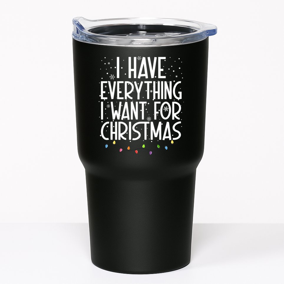 I Have Everything I Want For Christmas Festive Tumbler