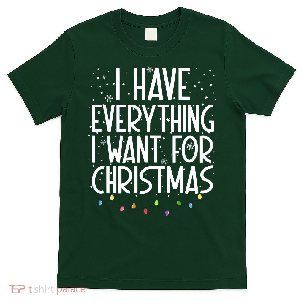I Have Everything I Want For Christmas Festive T-Shirt