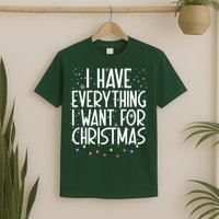 I Have Everything I Want For Christmas Festive T-Shirt