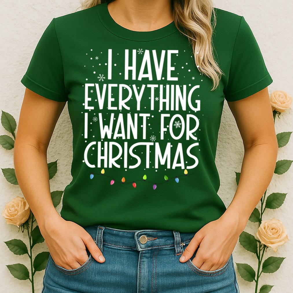 I Have Everything I Want For Christmas Festive Womens T-Shirt