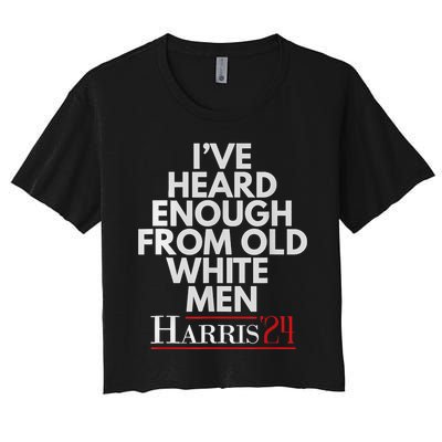 Ive Heard Enough From Old White Kamala Harris 2024 Women's Crop Top Tee