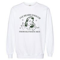 IVe Heard Enough From Old White Garment-Dyed Sweatshirt