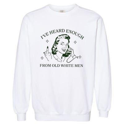 IVe Heard Enough From Old White Garment-Dyed Sweatshirt