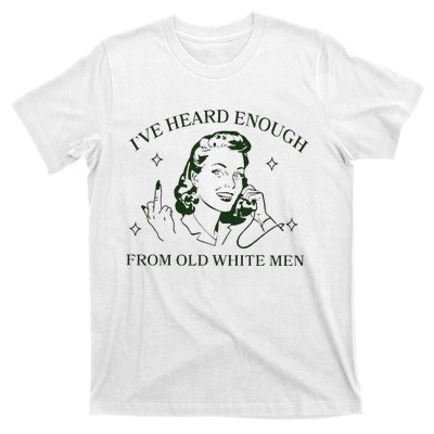 IVe Heard Enough From Old White T-Shirt