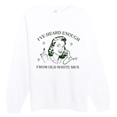 IVe Heard Enough From Old White Premium Crewneck Sweatshirt