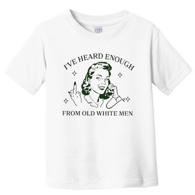 IVe Heard Enough From Old White Toddler T-Shirt