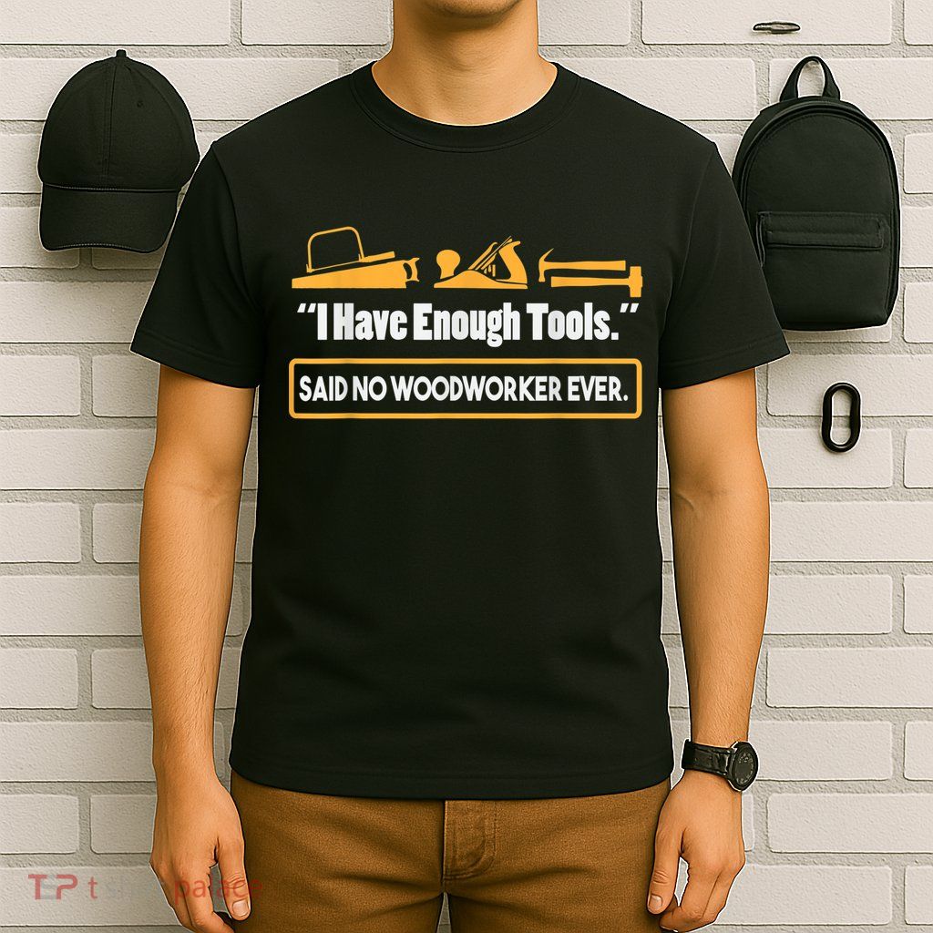 I Have Enough Tools Funny Woodworking T-Shirt