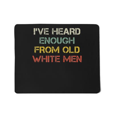 I've Heard Enough From Old White Men Mousepad