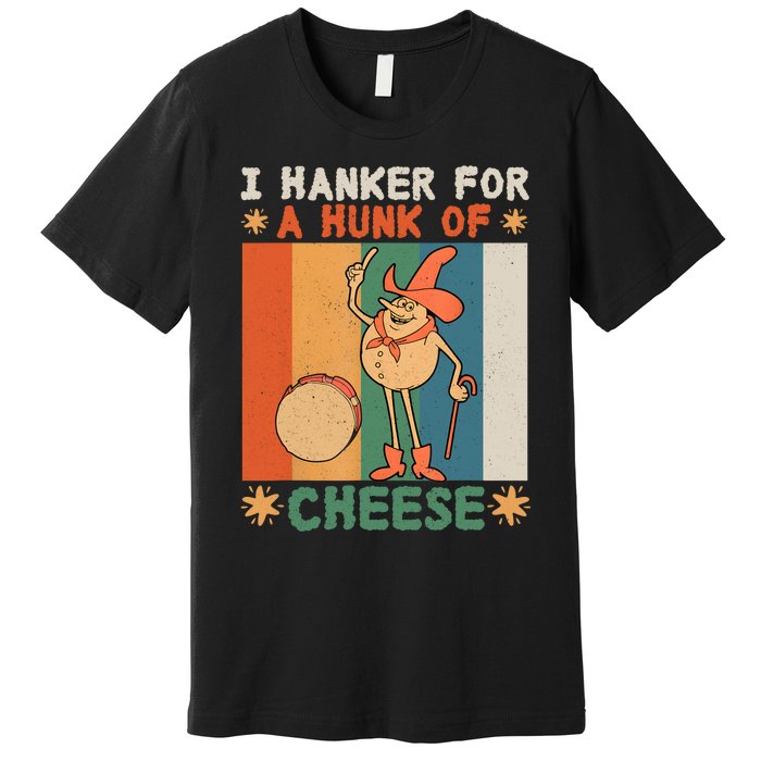 I Hanker For A Hunk Of Cheese Retro Premium T-Shirt