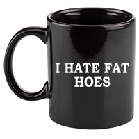 I Hate Fat Hoes Funny Sarcasm Quotes 11oz C Handle Ceramic Mug