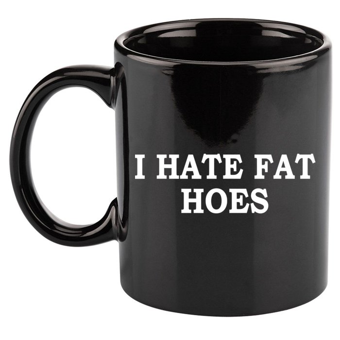 I Hate Fat Hoes Funny Sarcasm Quotes 11oz C Handle Ceramic Mug