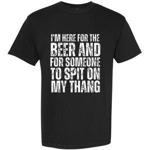 IM Here For The Beer And For Someone To Spit Sexual Garment-Dyed Heavyweight T-Shirt