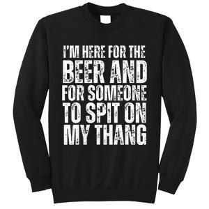 IM Here For The Beer And For Someone To Spit Sexual Sweatshirt