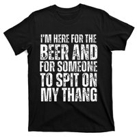 IM Here For The Beer And For Someone To Spit Sexual T-Shirt