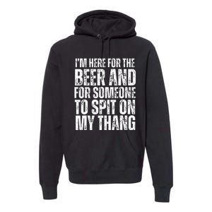 IM Here For The Beer And For Someone To Spit Sexual Premium Hoodie