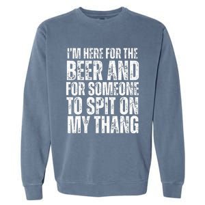 IM Here For The Beer And For Someone To Spit Sexual Garment-Dyed Sweatshirt